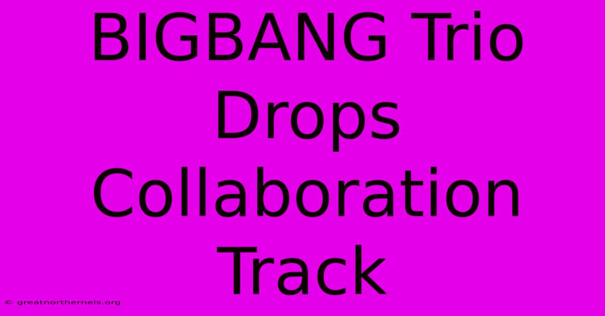 BIGBANG Trio Drops Collaboration Track