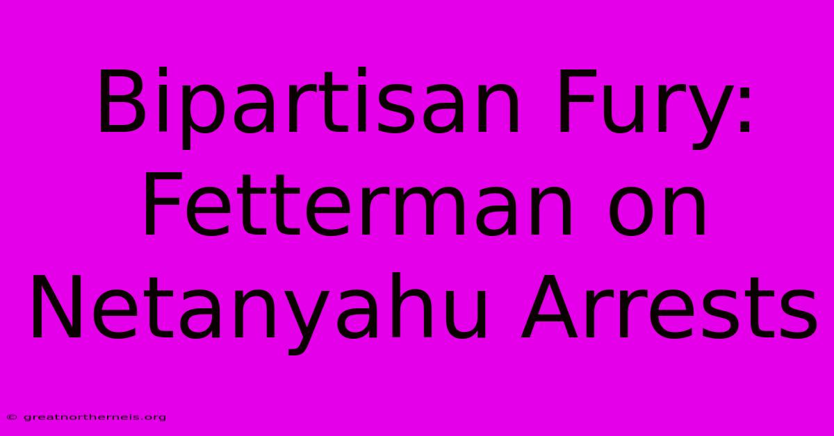 Bipartisan Fury: Fetterman On Netanyahu Arrests