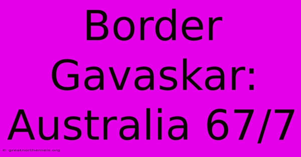 Border Gavaskar: Australia 67/7