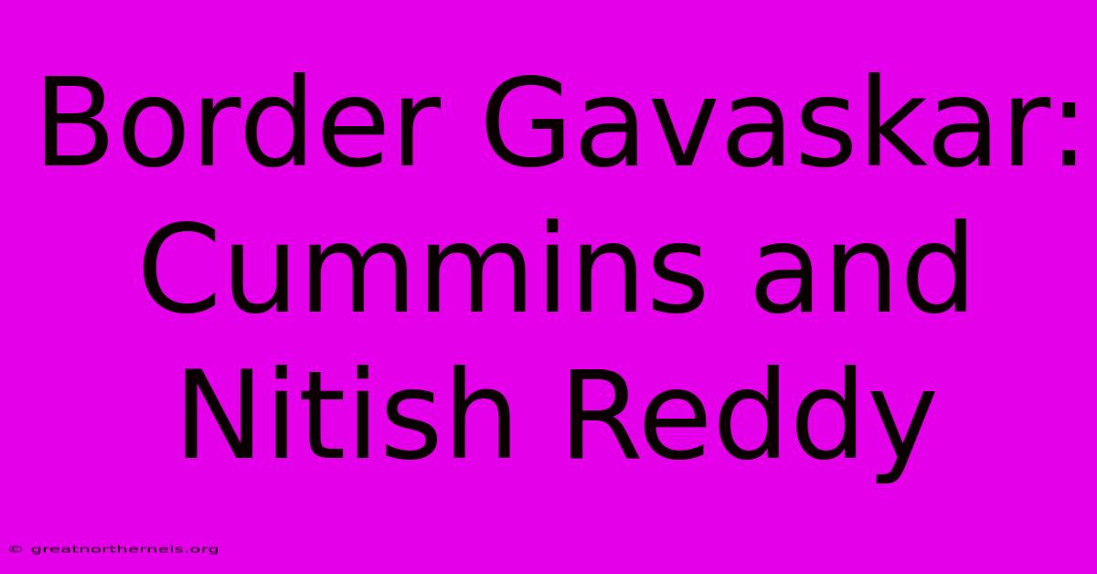 Border Gavaskar:  Cummins And Nitish Reddy