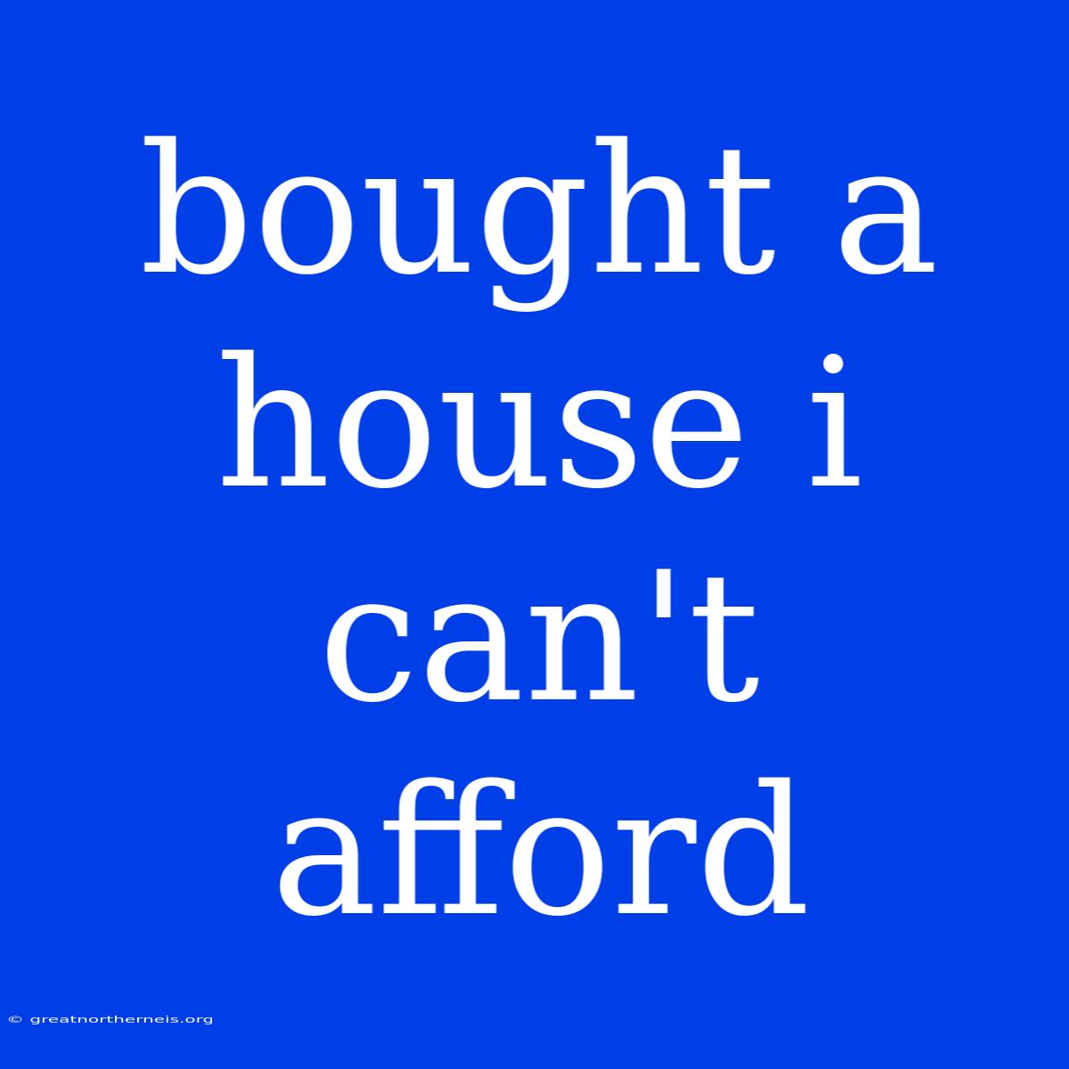 Bought A House I Can't Afford