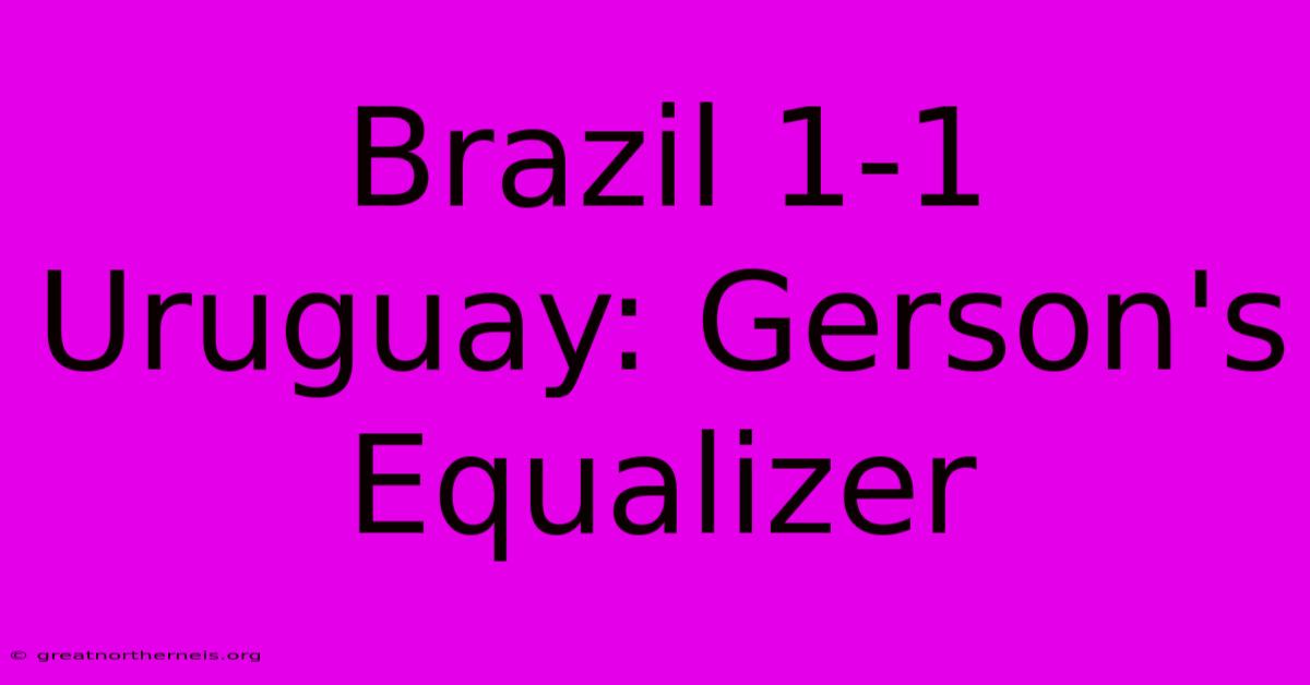 Brazil 1-1 Uruguay: Gerson's Equalizer