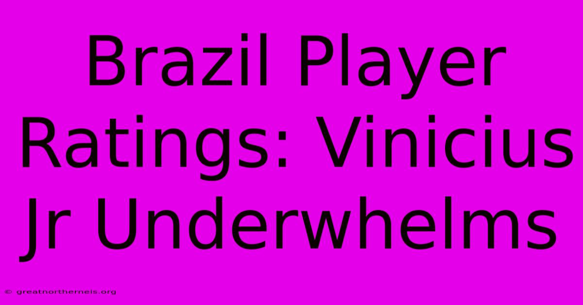 Brazil Player Ratings: Vinicius Jr Underwhelms