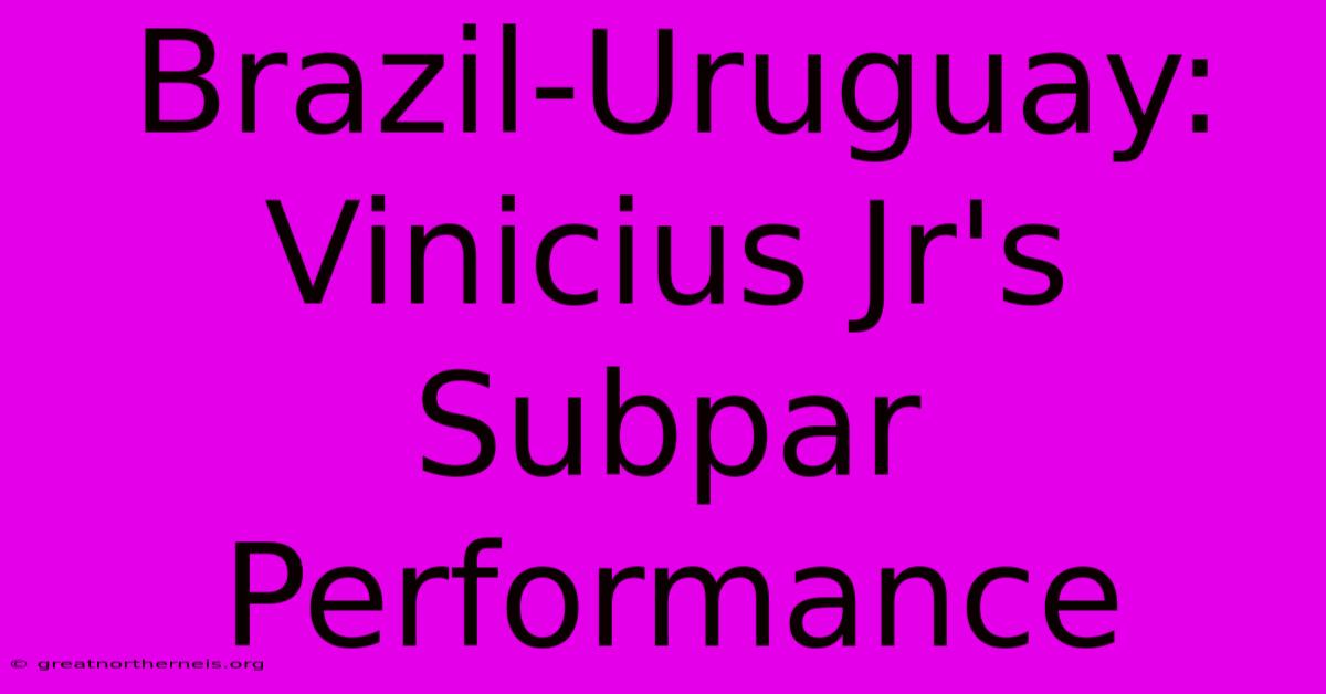 Brazil-Uruguay: Vinicius Jr's Subpar Performance