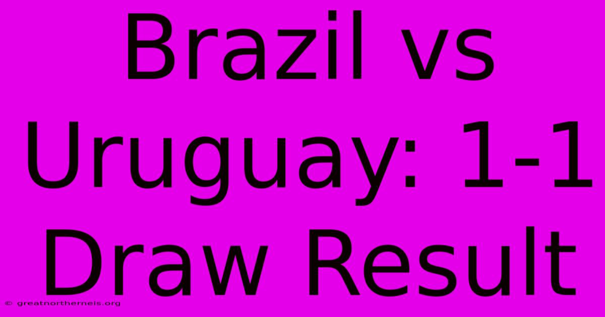 Brazil Vs Uruguay: 1-1 Draw Result