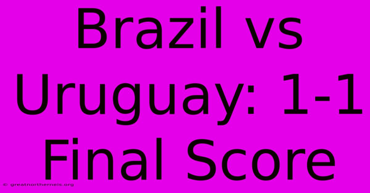 Brazil Vs Uruguay: 1-1 Final Score