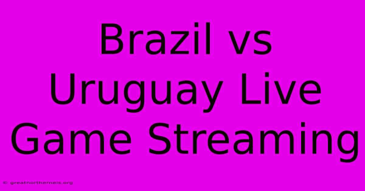 Brazil Vs Uruguay Live Game Streaming