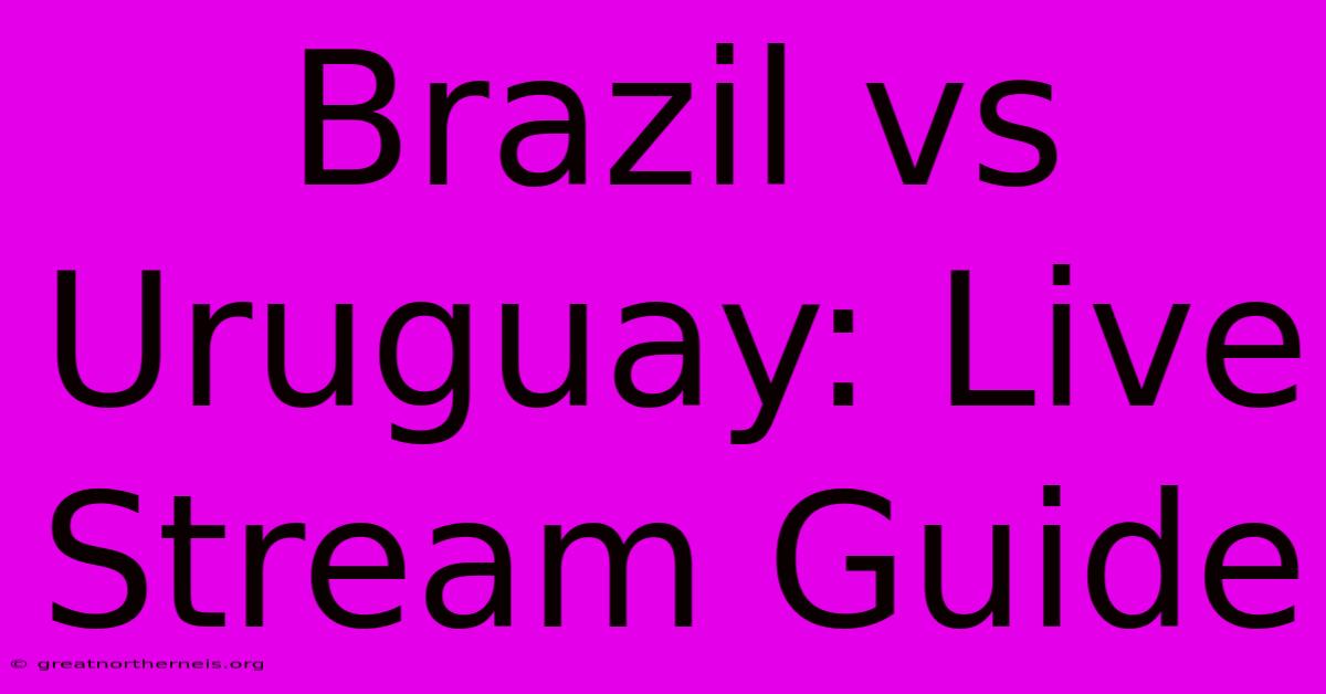 Brazil Vs Uruguay: Live Stream Guide