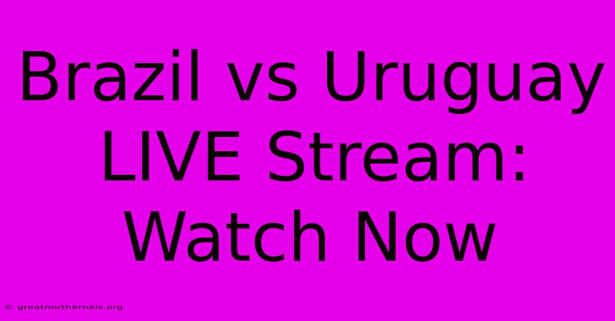 Brazil Vs Uruguay LIVE Stream: Watch Now