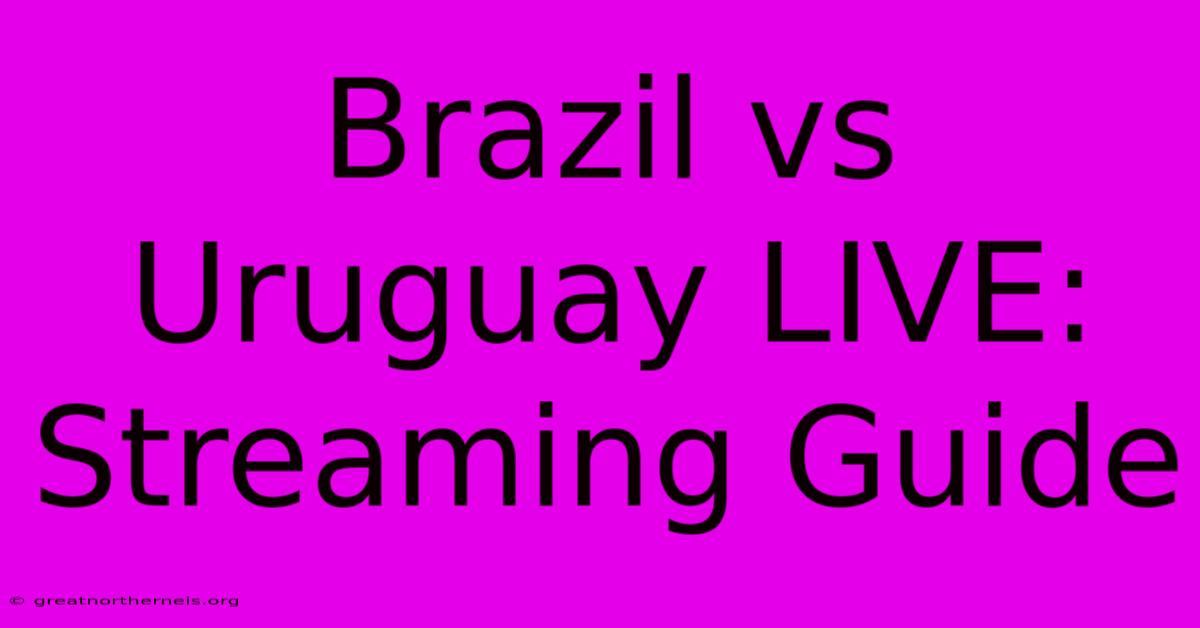 Brazil Vs Uruguay LIVE: Streaming Guide