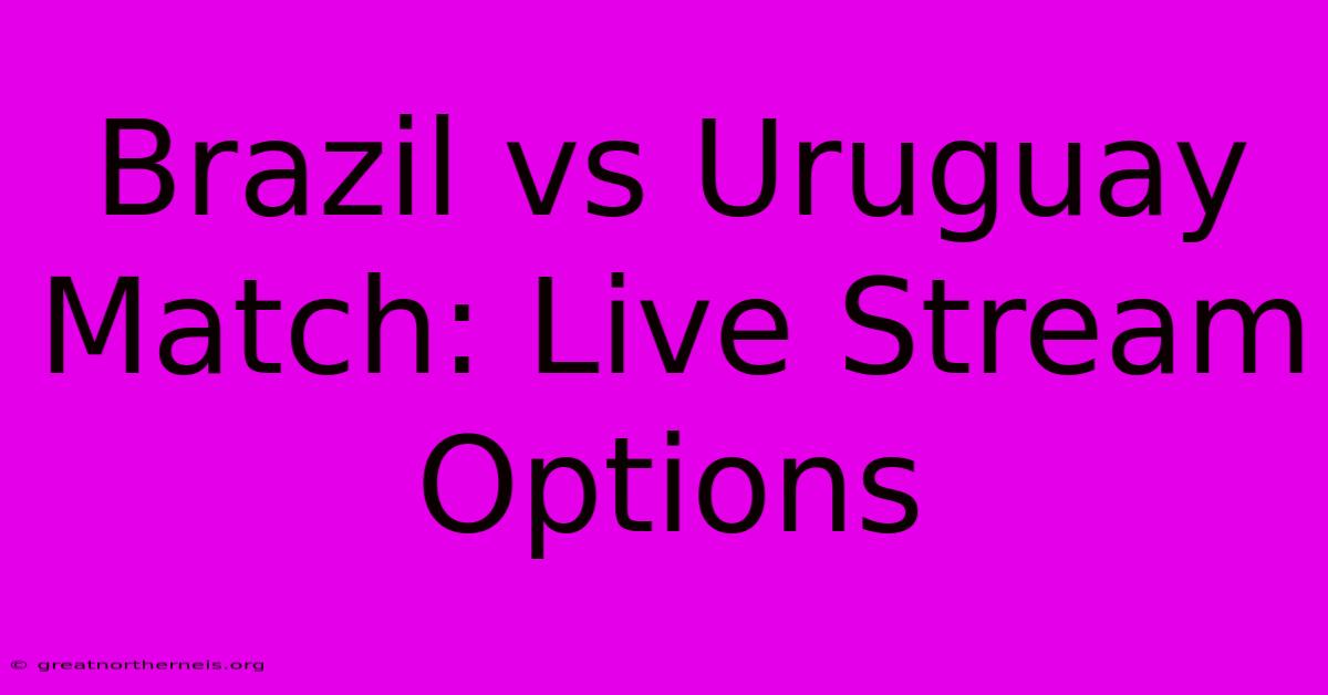 Brazil Vs Uruguay Match: Live Stream Options