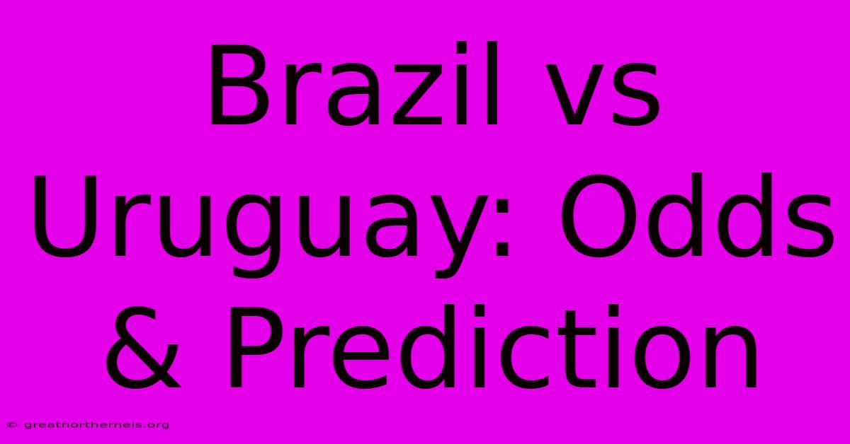 Brazil Vs Uruguay: Odds & Prediction