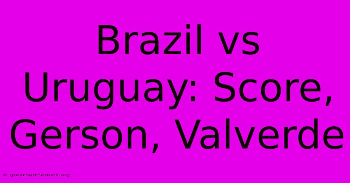 Brazil Vs Uruguay: Score, Gerson, Valverde