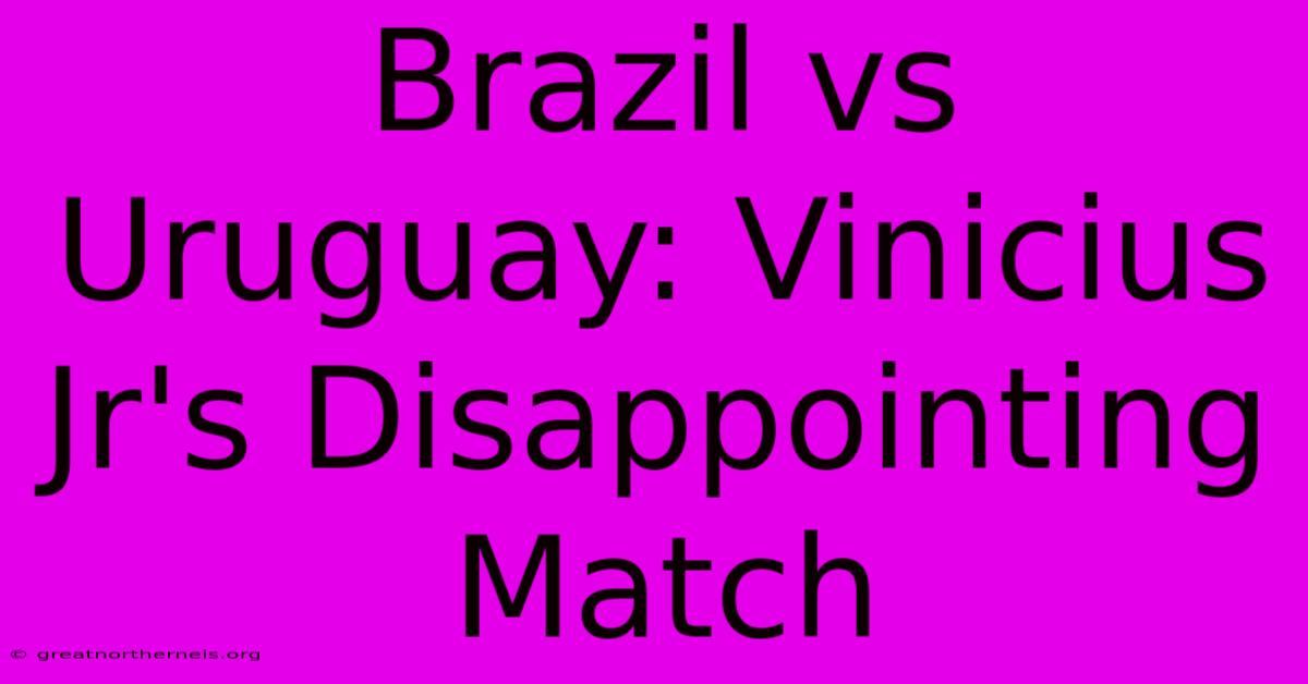 Brazil Vs Uruguay: Vinicius Jr's Disappointing Match