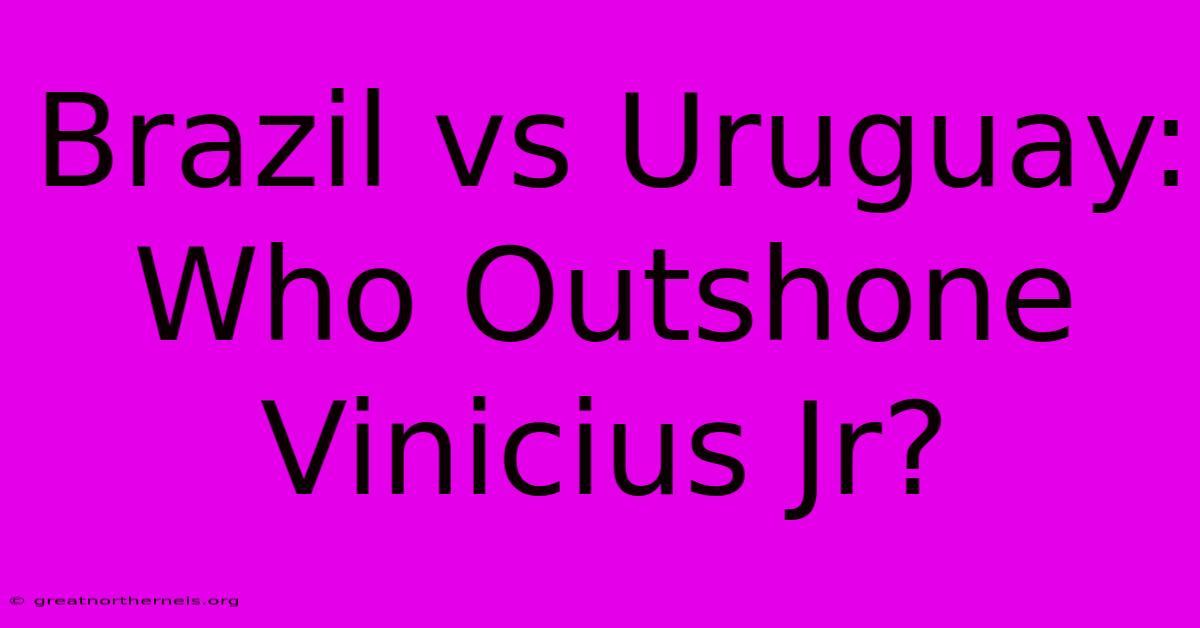 Brazil Vs Uruguay: Who Outshone Vinicius Jr?