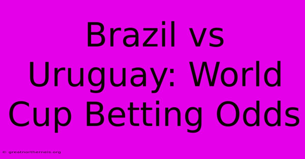 Brazil Vs Uruguay: World Cup Betting Odds