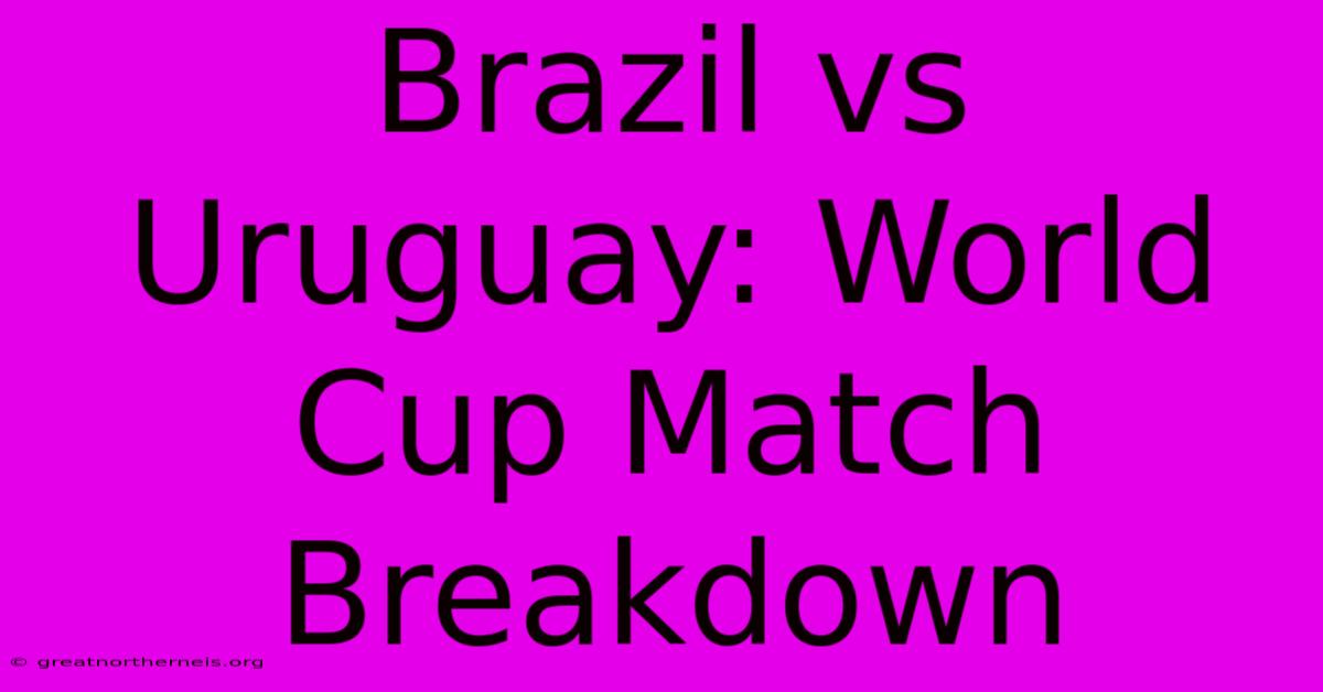 Brazil Vs Uruguay: World Cup Match Breakdown