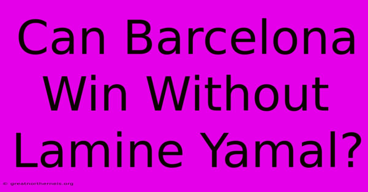 Can Barcelona Win Without Lamine Yamal?