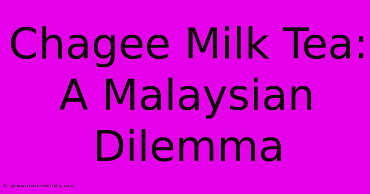 Chagee Milk Tea: A Malaysian Dilemma