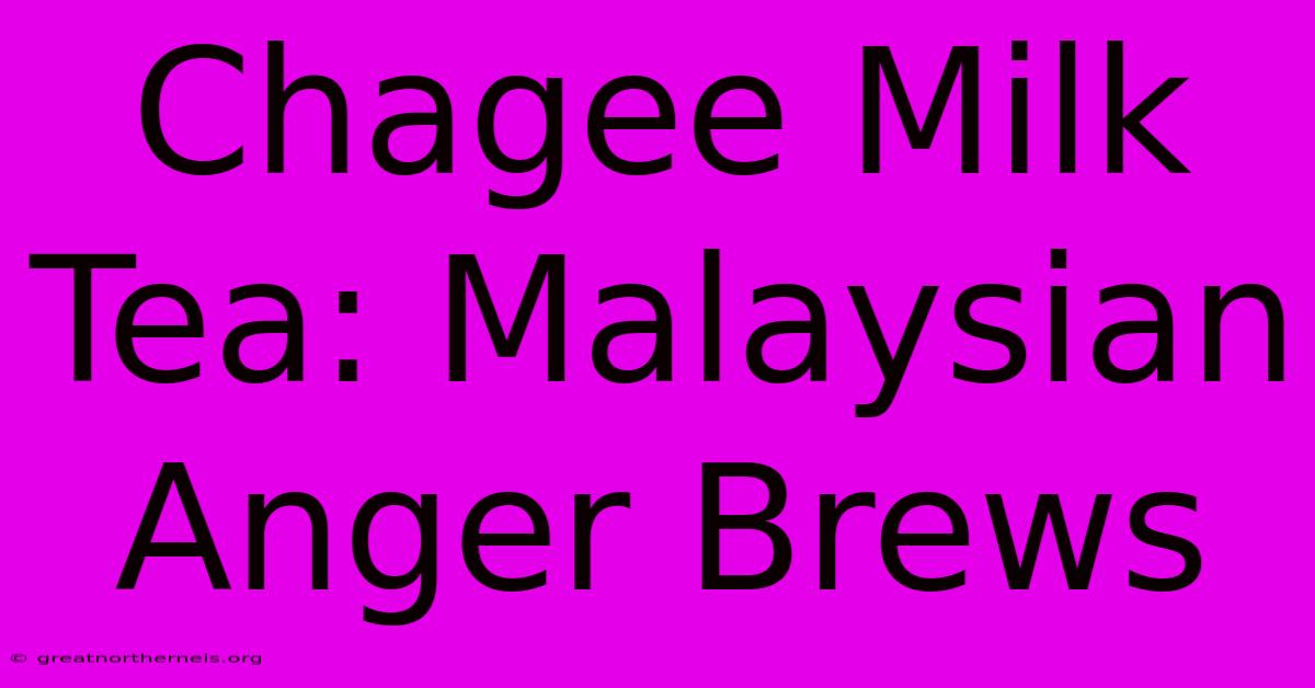 Chagee Milk Tea: Malaysian Anger Brews