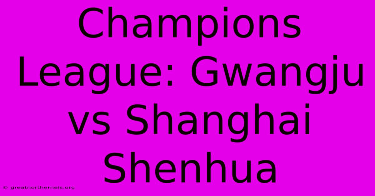 Champions League: Gwangju Vs Shanghai Shenhua