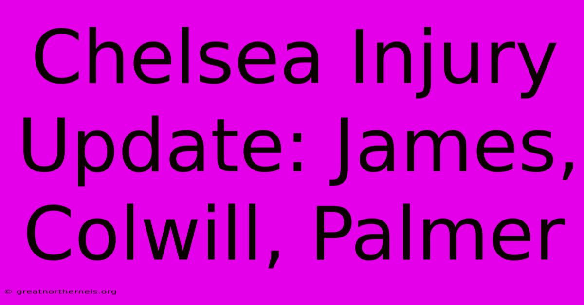 Chelsea Injury Update: James, Colwill, Palmer