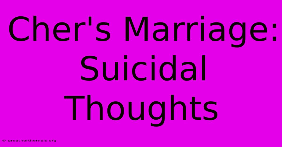 Cher's Marriage: Suicidal Thoughts