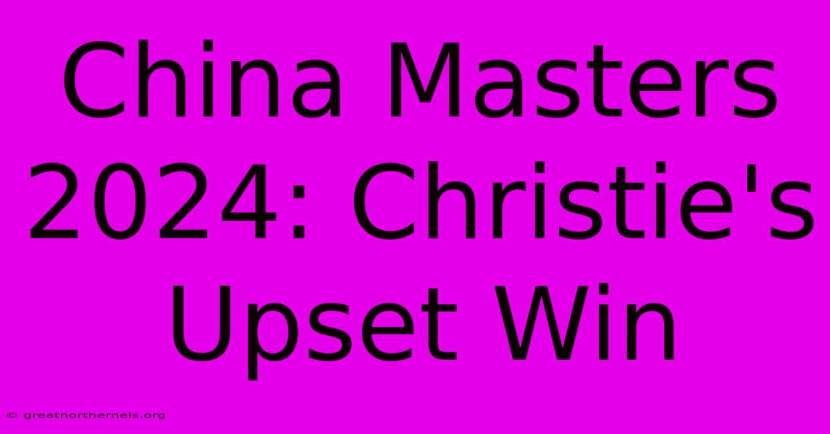 China Masters 2024: Christie's Upset Win