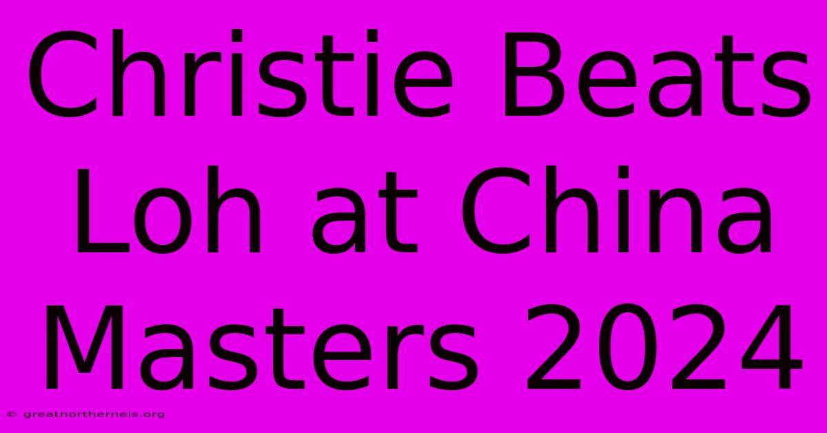 Christie Beats Loh At China Masters 2024