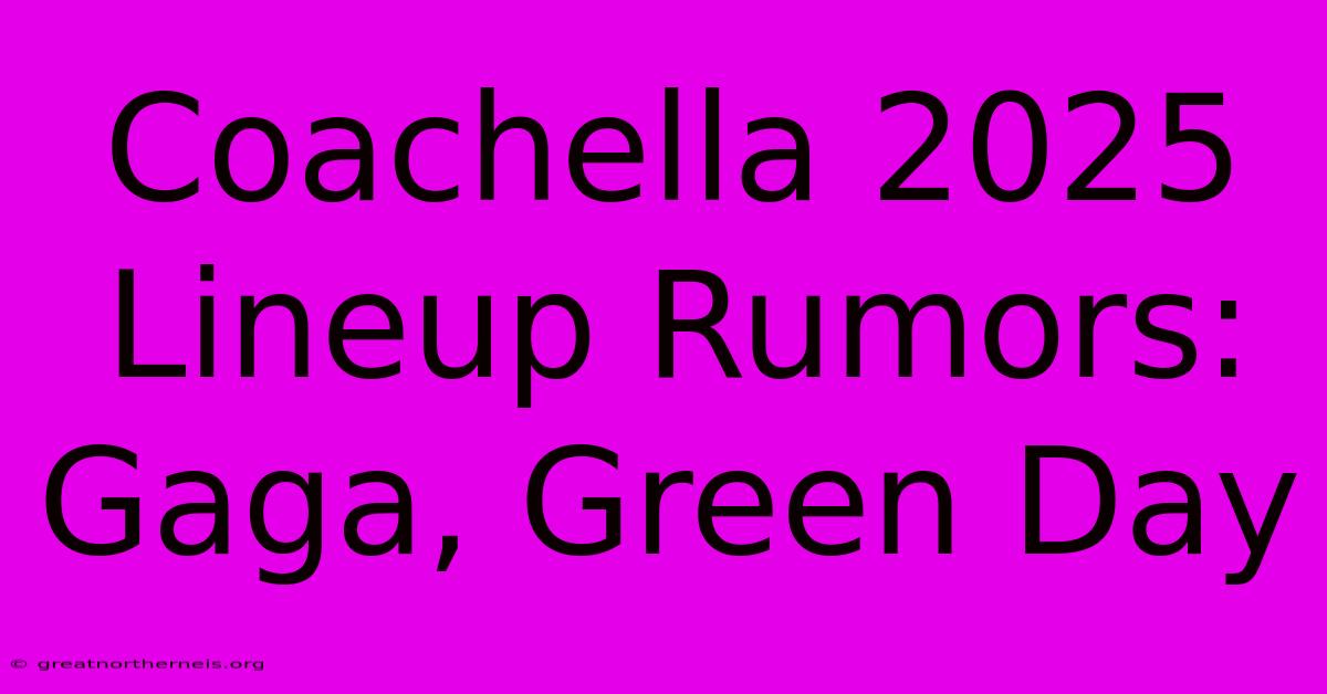 Coachella 2025 Lineup Rumors: Gaga, Green Day