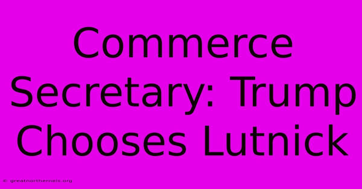 Commerce Secretary: Trump Chooses Lutnick