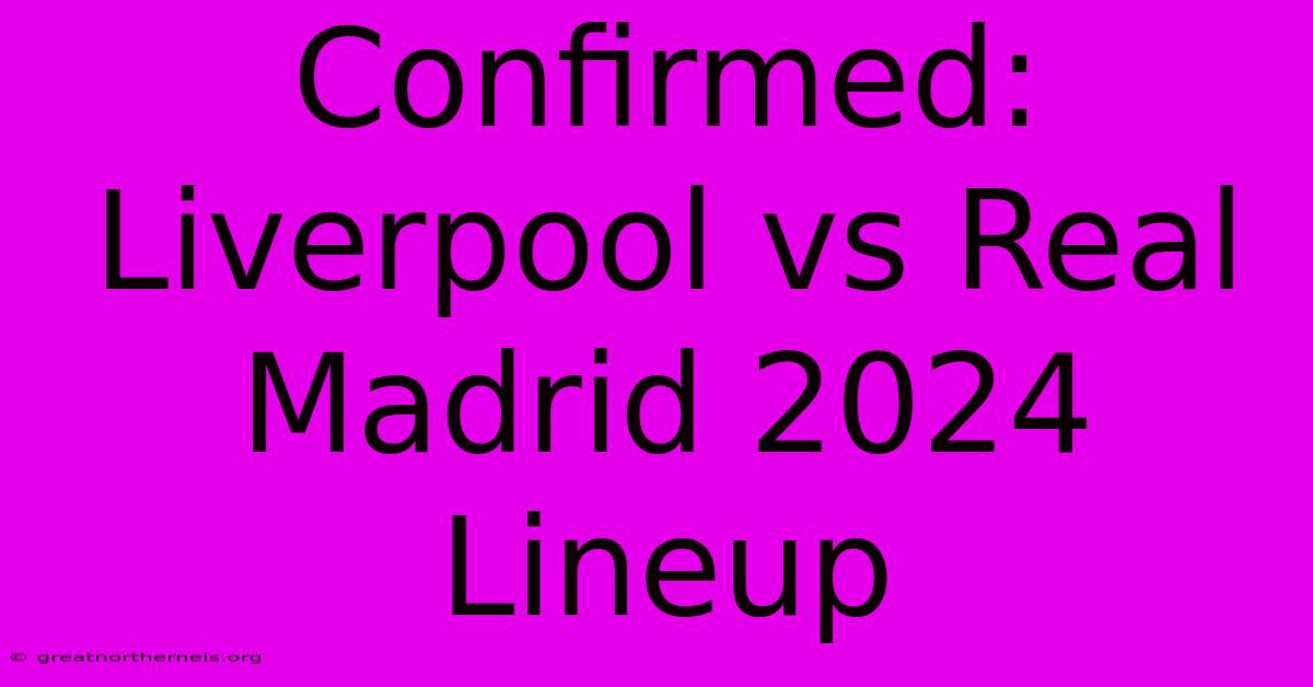 Confirmed: Liverpool Vs Real Madrid 2024 Lineup