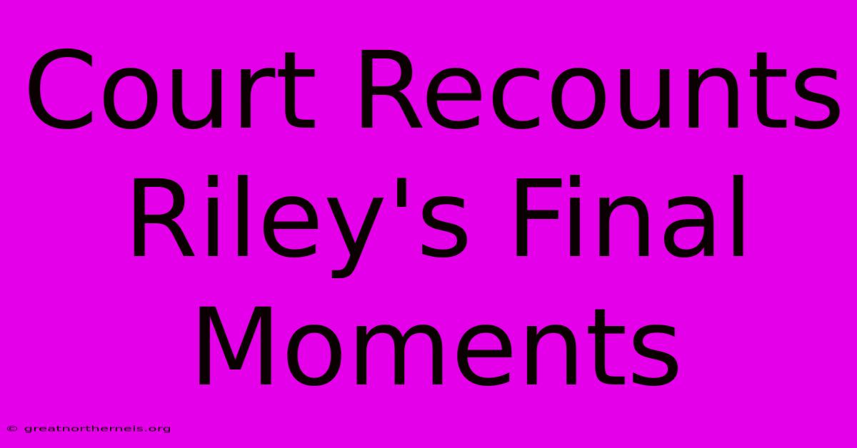 Court Recounts Riley's Final Moments