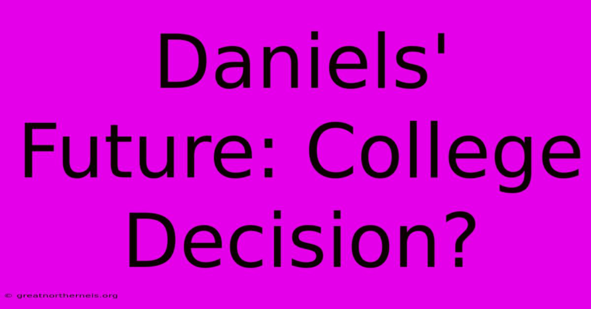 Daniels' Future: College Decision?