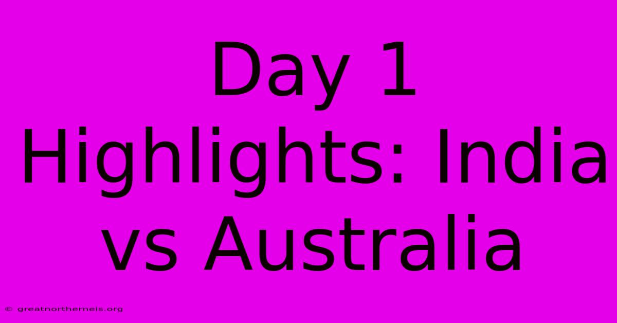 Day 1 Highlights: India Vs Australia