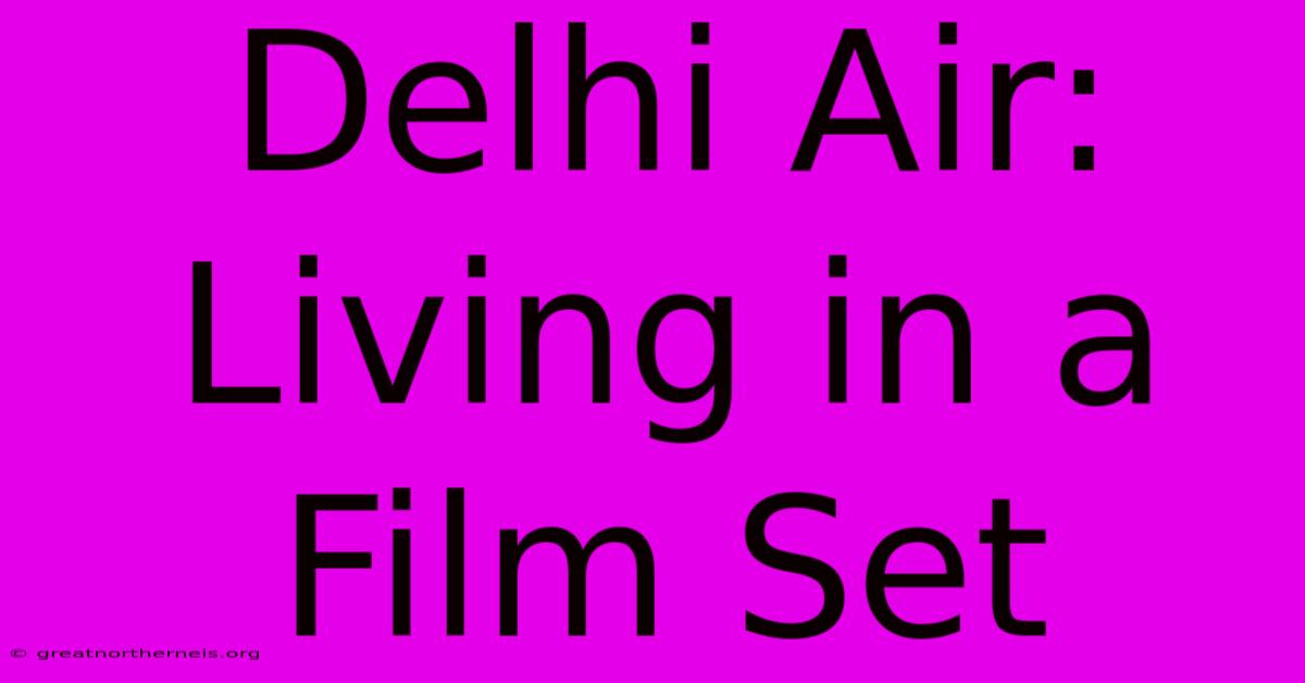 Delhi Air: Living In A Film Set