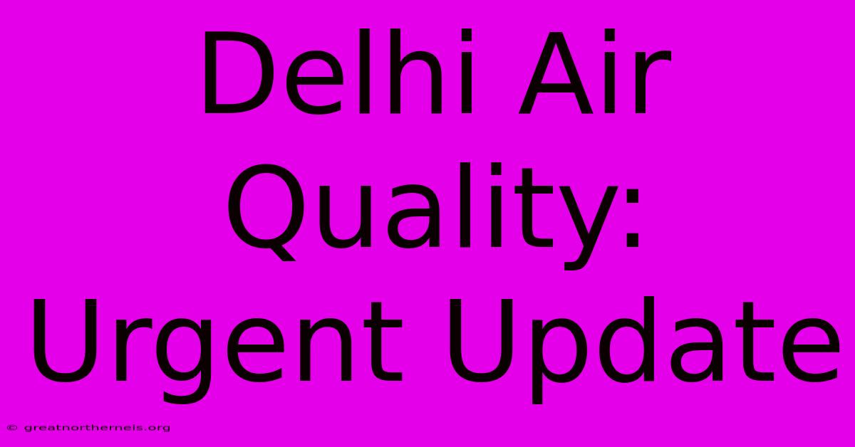 Delhi Air Quality: Urgent Update