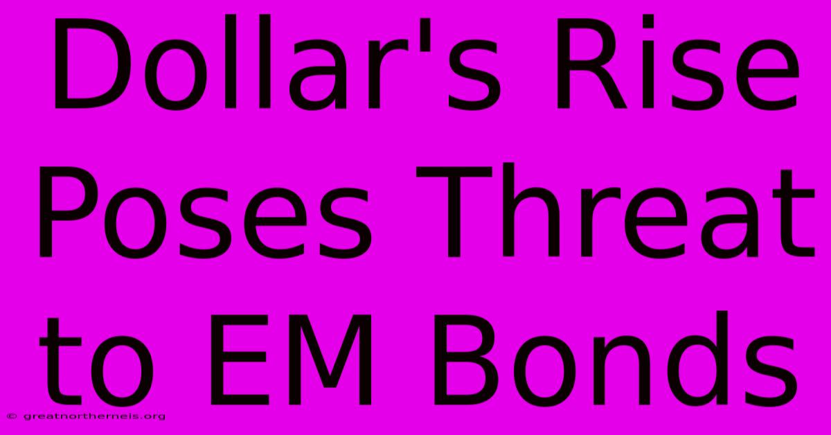 Dollar's Rise Poses Threat To EM Bonds