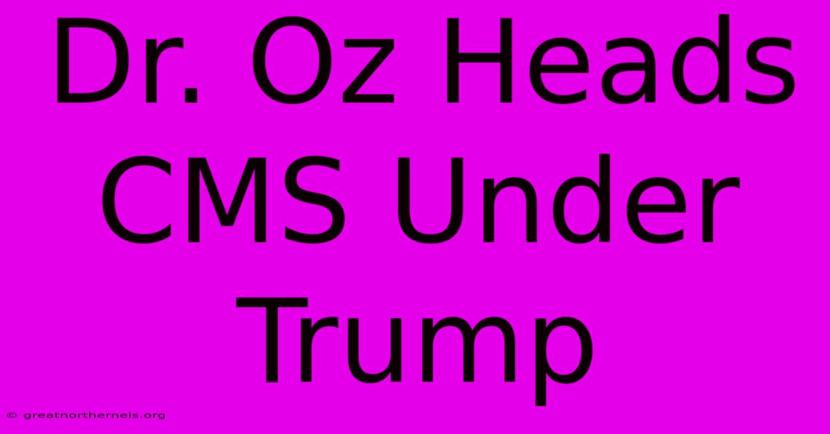 Dr. Oz Heads CMS Under Trump