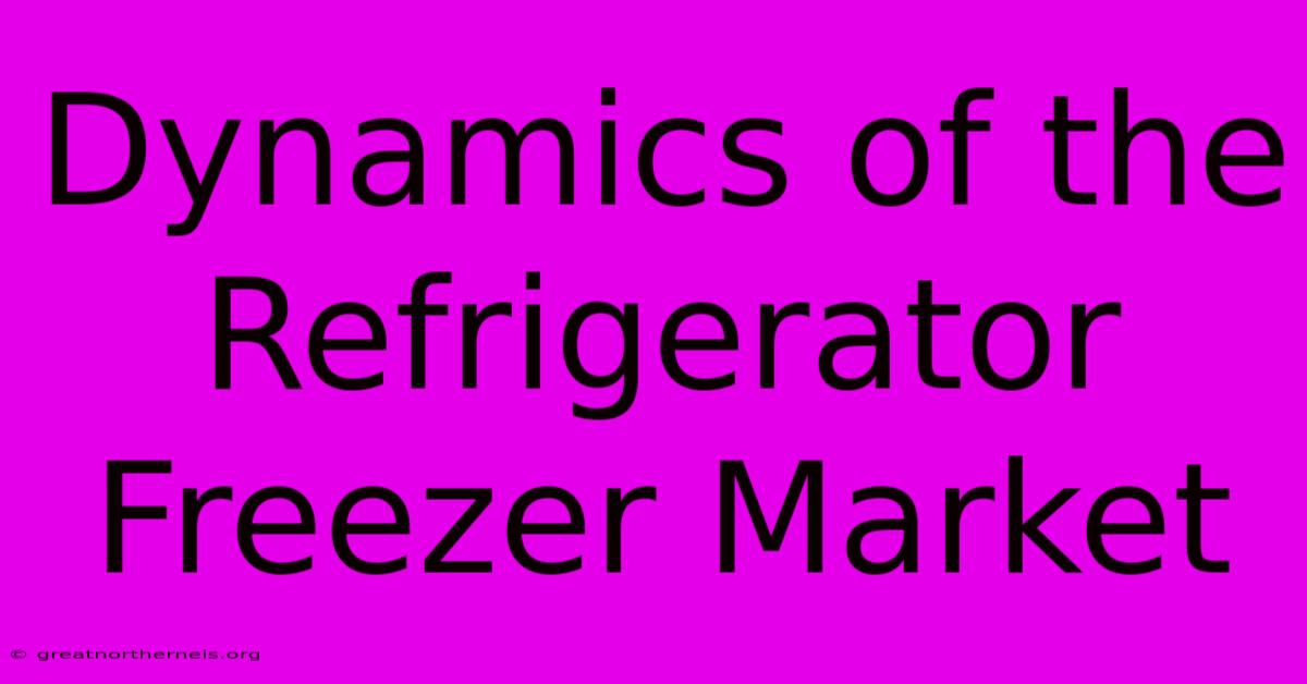 Dynamics Of The Refrigerator Freezer Market