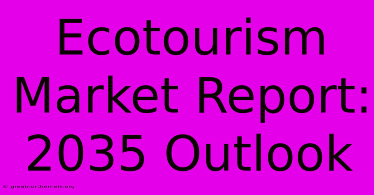 Ecotourism Market Report: 2035 Outlook