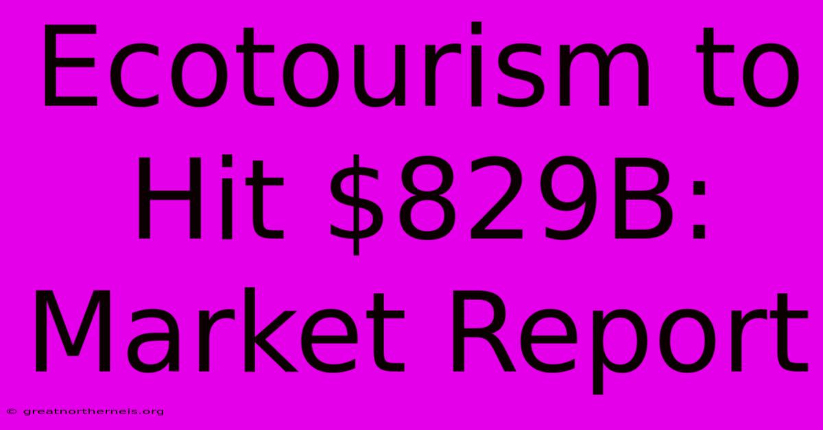 Ecotourism To Hit $829B: Market Report