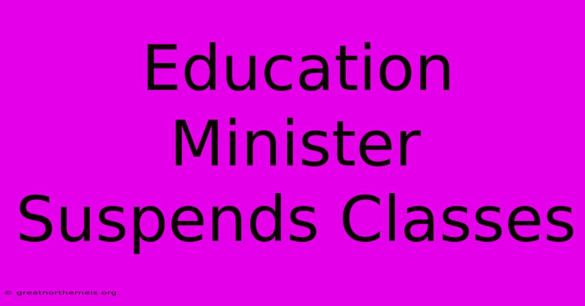 Education Minister Suspends Classes