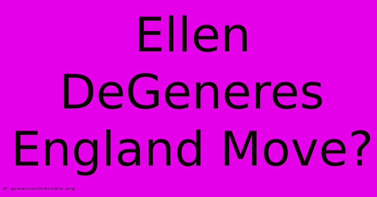 Ellen DeGeneres England Move?