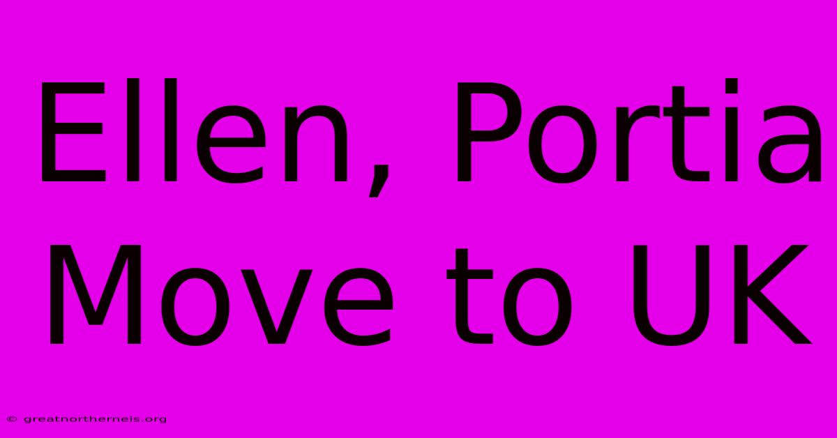 Ellen, Portia Move To UK