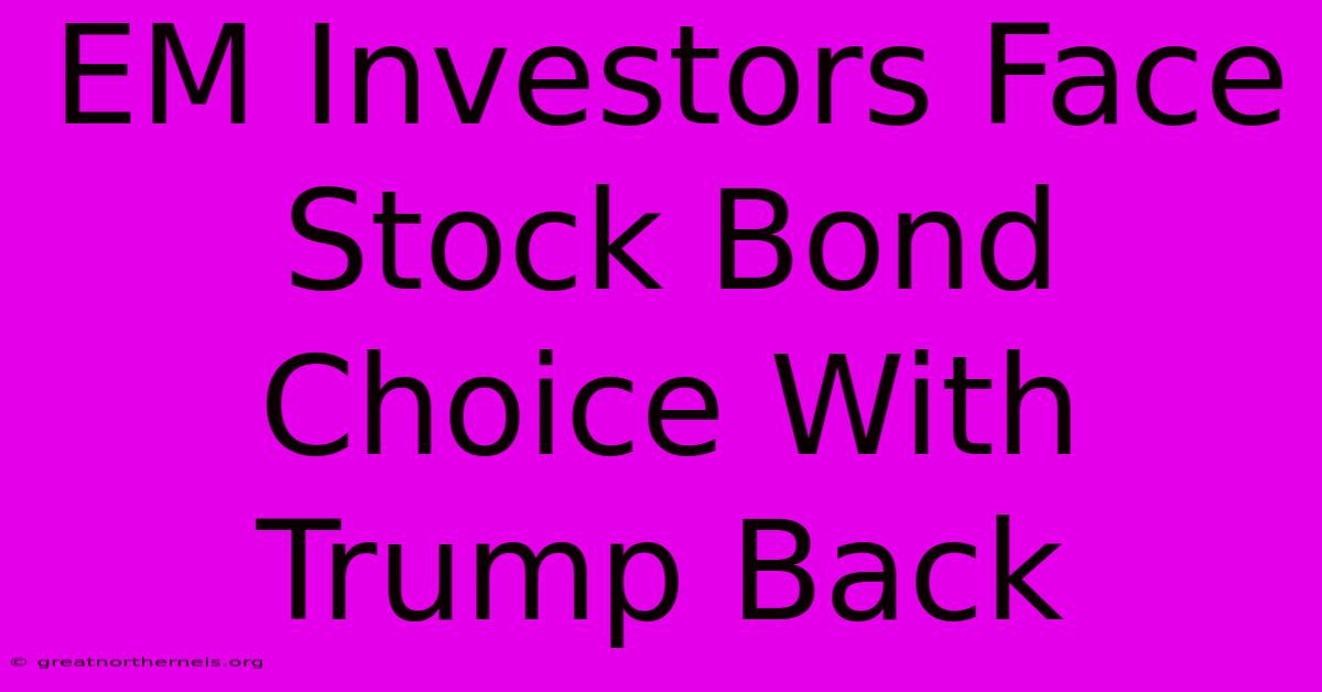 EM Investors Face Stock Bond Choice With Trump Back