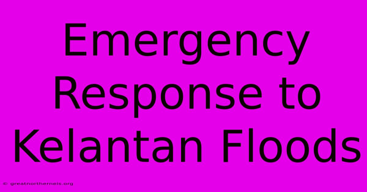 Emergency Response To Kelantan Floods