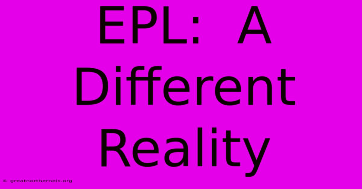 EPL:  A Different Reality