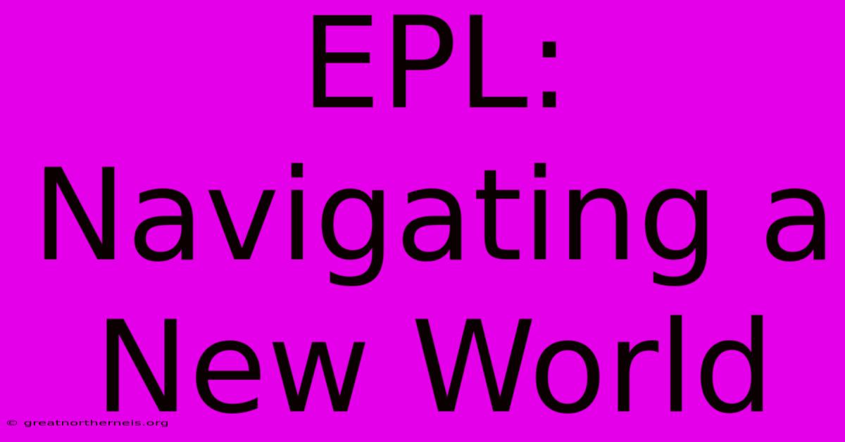 EPL:  Navigating A New World