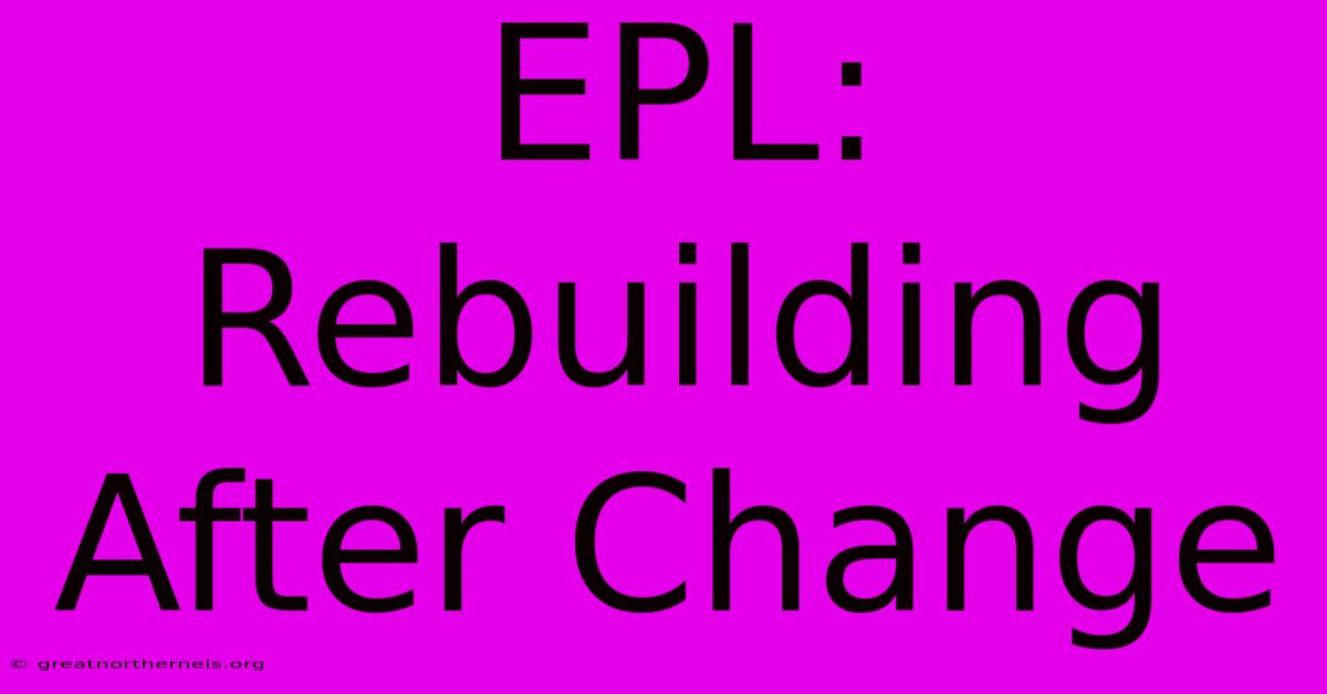 EPL:  Rebuilding After Change